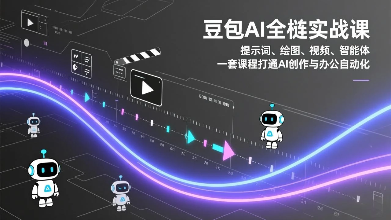 【精】豆包AI全栈实战课-更新：提示词、绘图、视频、智能体，一套课程打通AI创作与办公自动化-创客之家