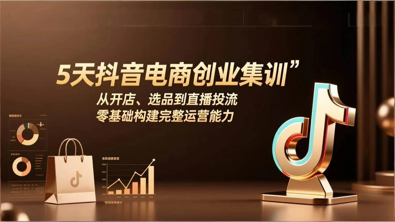 【精】5天抖音电商创业集训：从开店、选品到直播投流，零基础构建完整运营能力-创客之家