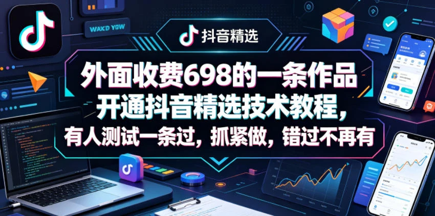 【精】外面收费698的一条作品开通抖音精选技术教程，有人测试一条过，抓紧做，错过不再有-创客之家