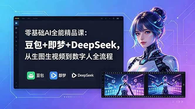 【精】零基础AI全能精品课:豆包+即梦+DeepSeek,从生图生视频到数字人全流程-创客之家