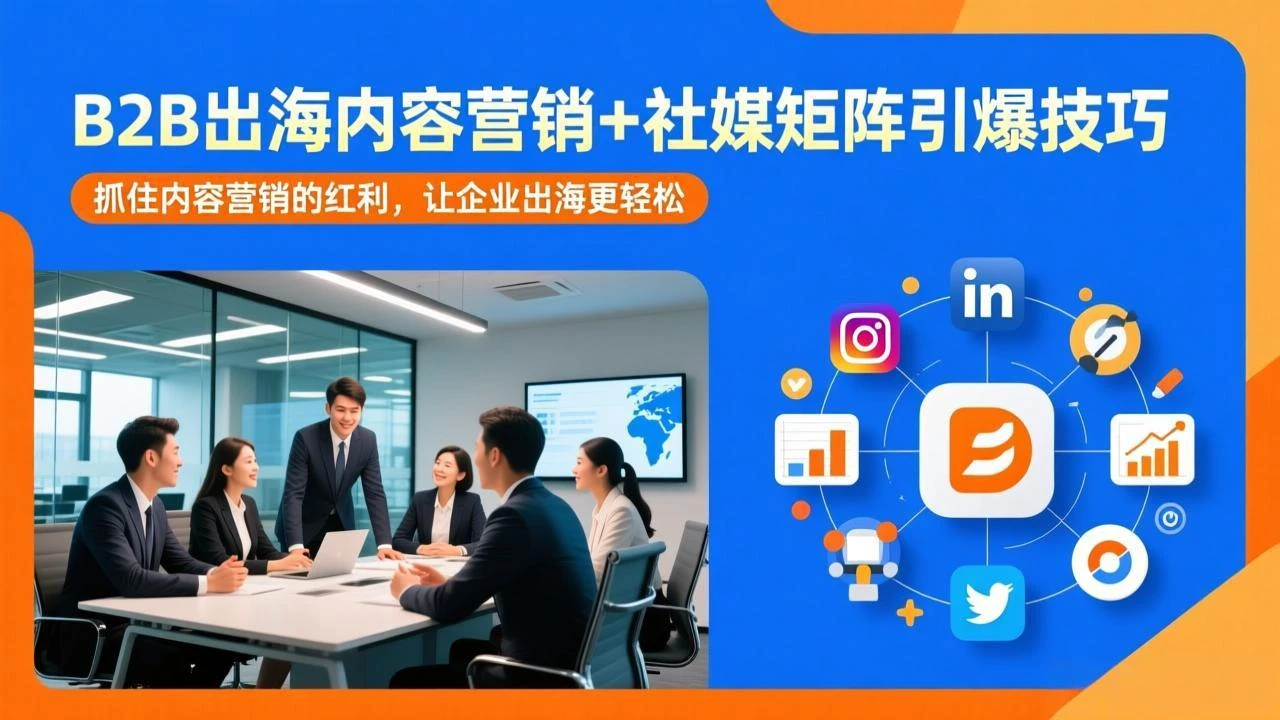 【精】B2B出海内容营销+社媒矩阵引爆技巧：抓住内容营销的红利，让企业出海更轻松-创客之家