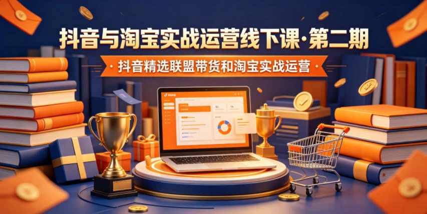 【精】抖音与淘宝实战运营线下课·第二期,抖音精选联盟带货和淘宝实战运营-创客之家