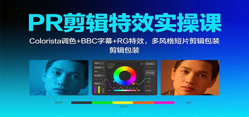 PR剪辑特效实操课:Colorista调色+BBC字幕+RG特效,多风格短片剪辑包装-创客之家