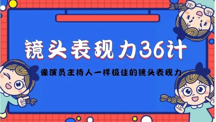 【精】镜头表现力36计，做到像演员主持人这些职业的人一样，拥有极佳的镜头表现力-创客之家