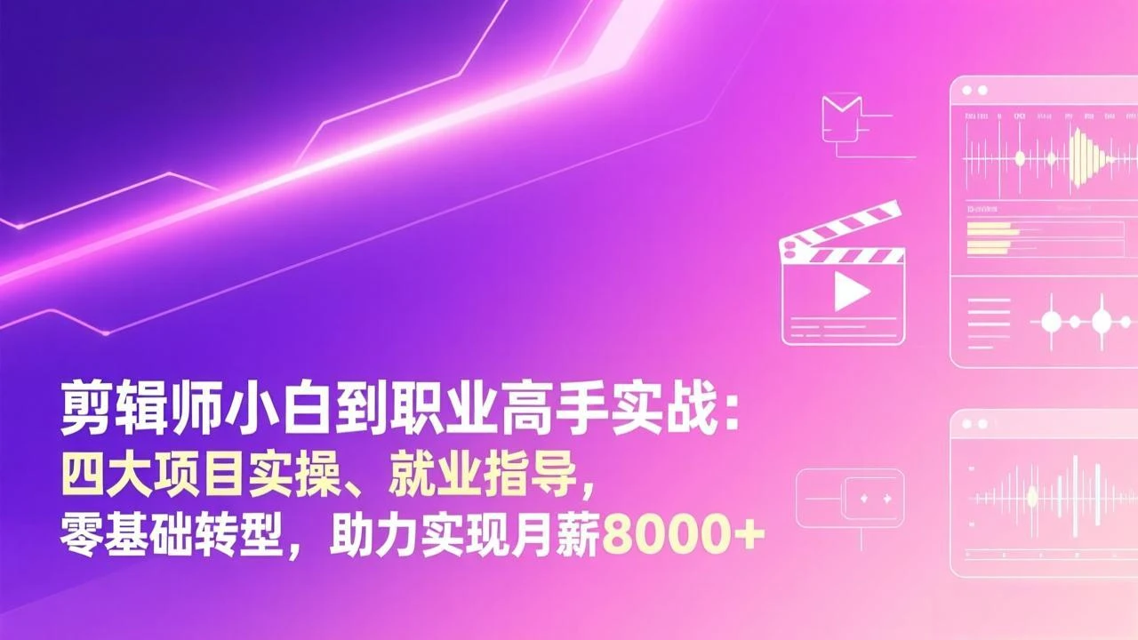 【精】剪辑师小白到职业高手实战：四大项目实操、就业指导，零基础转型，助力实现月薪8000+-创客之家