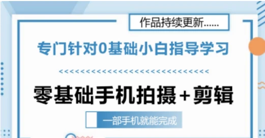 【精】零基础手机拍摄剪辑教学一部手机就能完成 专门针对零基础小白指导学习-创客之家