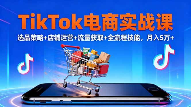 (16422期)TikTok电商实战课10月,选品策略+店铺运营+流量获取+全流程技能,月入5万+-创客之家