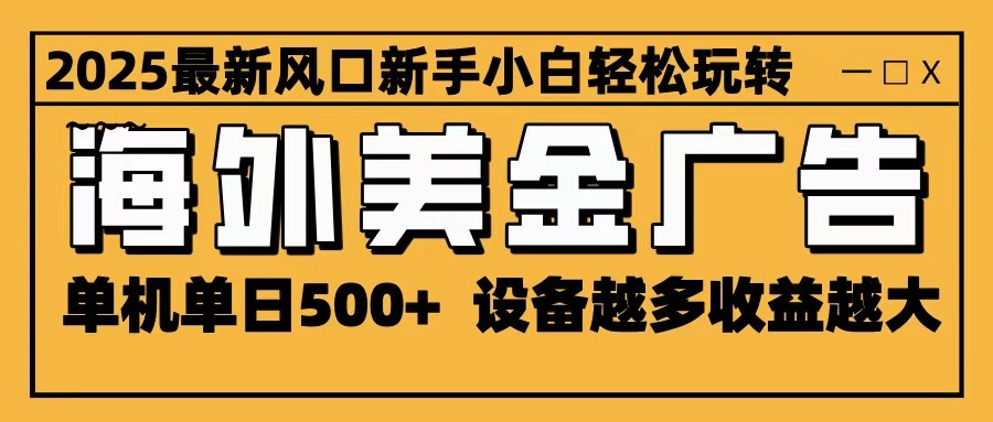 2025最新风口 海外美金广告 单机单日500+ 可无限放大 设备越多收益越大 轻松上手-创客之家