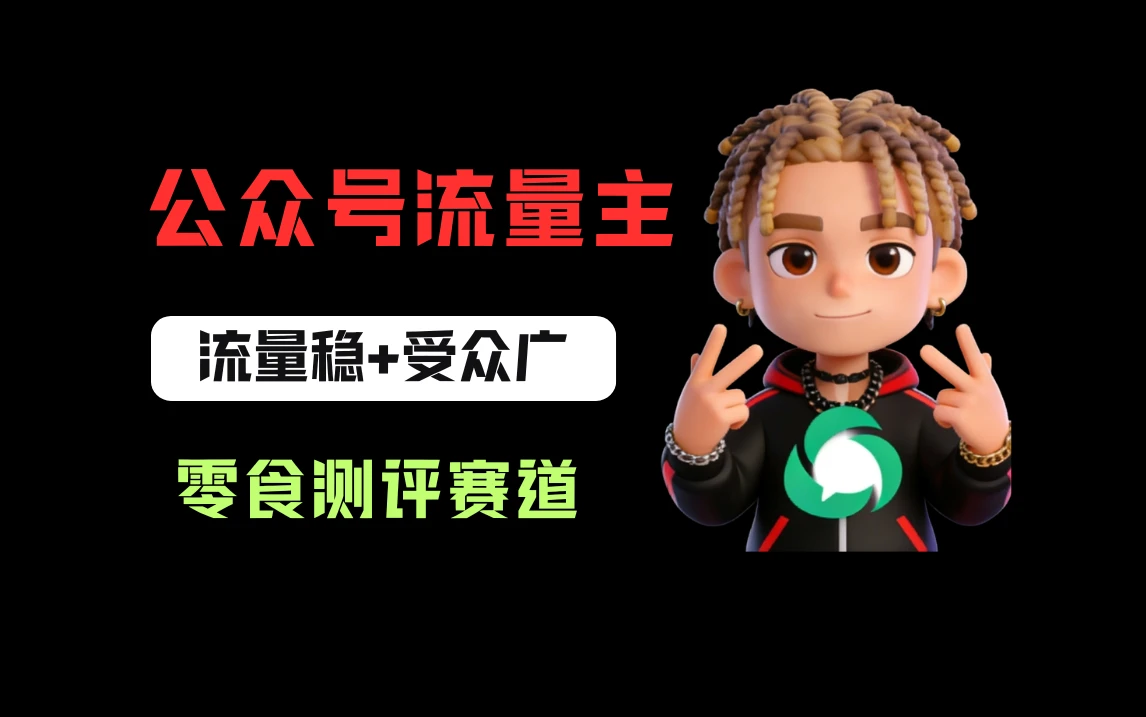 公众号流量主之零食测评赛道，流量稳+受众广，20分钟一条作品！-创客之家