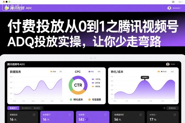 付费投放从0到1之腾讯视频号ADQ投放实操，让你少走弯路-创客之家
