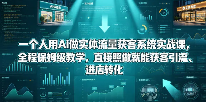 【精】一个人用Ai做实体流量获客系统实战课,全程保姆级教学,直接照做就能获客引流、进店转化-创客之家