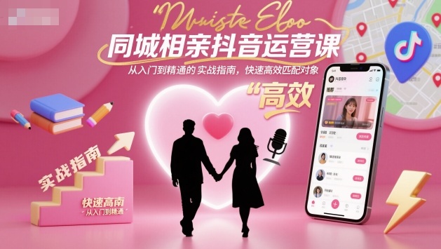 同城相亲抖音运营课，从入门到精通的实战指南，快速高效匹配对象-创客之家