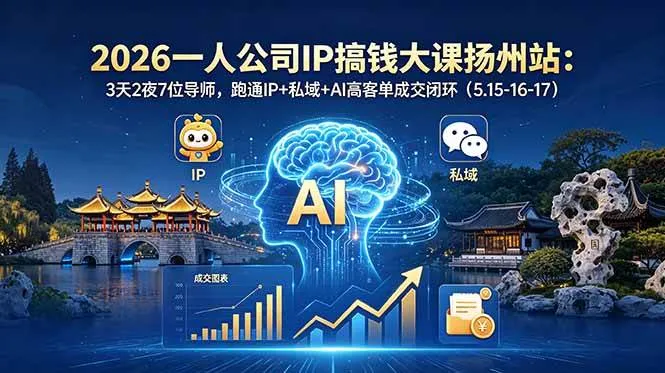 【精】2026一人公司IP搞钱大课扬州站:3天2夜7位导师,跑通IP+私域+AI高客单成交闭环(5.15-16-17)-创客之家
