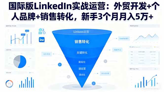 (16397期)国际版LinkedIn实战运营:外贸开发+个人品牌+销售转化,新手3个月月入5万+-创客之家
