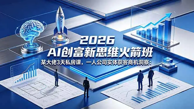 【精】2026 AI 创富新思维火箭班:某大佬3天私房课,一人公司实体获客商机洞察-创客之家