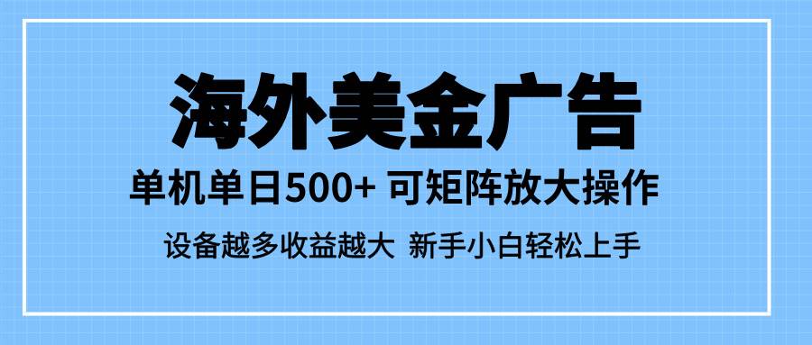（16488期）最新蓝海市场，海外美金广告，单设备500+，矩阵放大操作，设备越多收益…-创客之家
