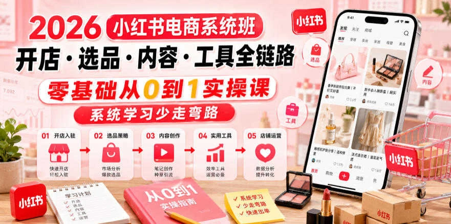 【精】2026小红书电商系统班 – 零基础开店选品内容创作全链路教程-创客之家