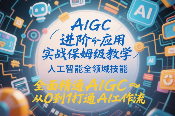 【精】AIGC进阶应用实战保姆级教学，人工智能全领域技能，全面精通AIGC从0到1打通AI工作流-创客之家