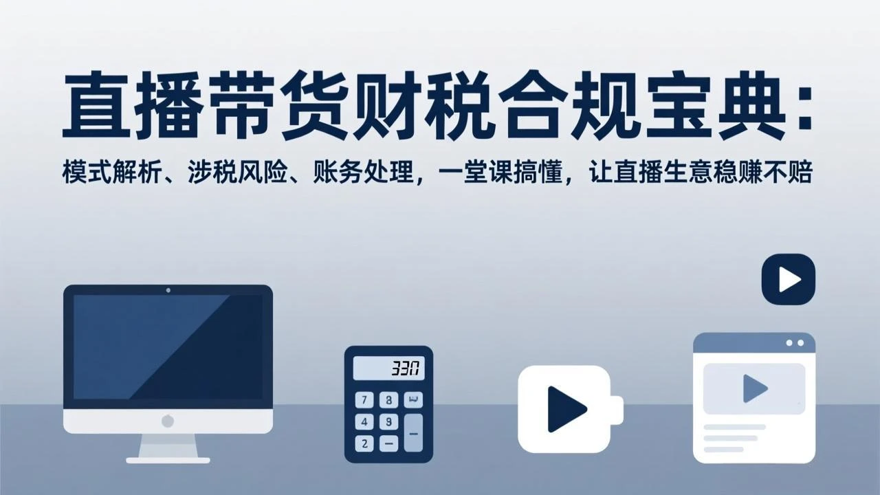 【精】直播带货财税合规宝典：模式解析、涉税风险、账务处理，一堂课搞懂，让直播生意稳赚不赔-创客之家