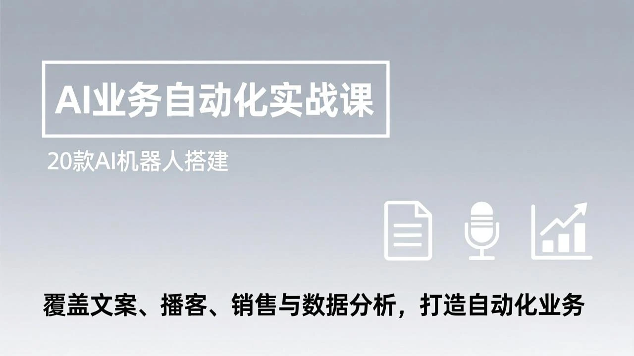 【精】AI业务自动化实战课，20款AI机器人搭建，覆盖文案、播客、销售与数据分析，打造自动化业务-创客之家