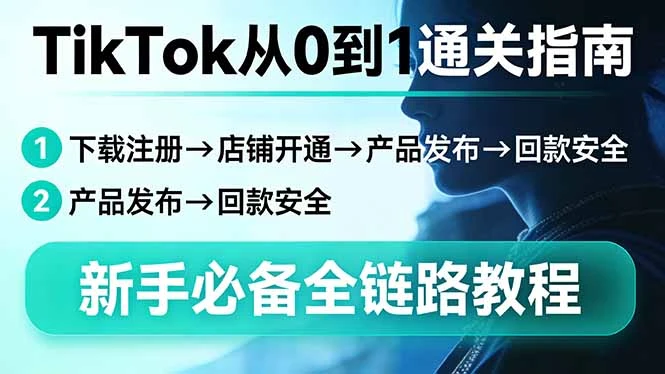 【精】TikTok从0到1通关指南：下载注册→店铺开通→产品发布→回款安全，新手必备全链路教程-创客之家