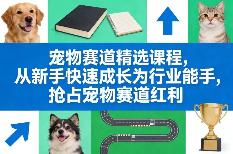 【精】宠物赛道精选课程 从新手快速成长为行业能手 抢占宠物赛道红利-创客之家