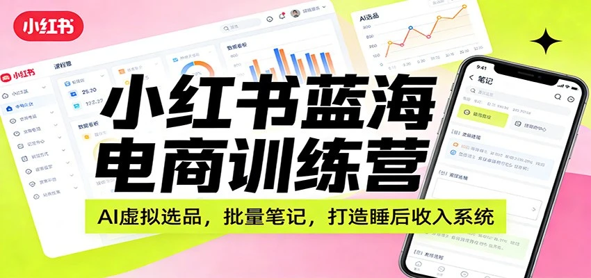 【精】小红书蓝海电商训练营:AI虚拟选品,批量笔记,打造睡后收入系统-创客之家